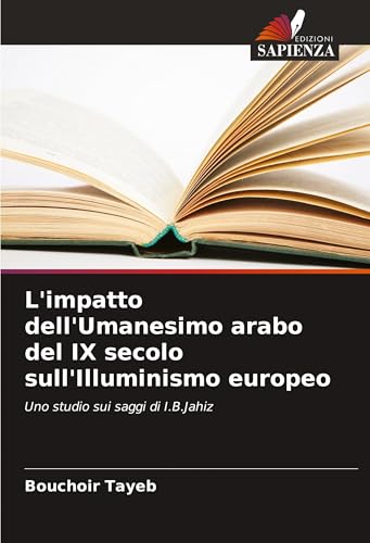 L'impatto dell'Umanesimo arabo del IX secolo sull'Illuminismo europeo: Uno studio sui saggi di I.B.Jahiz von Edizioni Sapienza