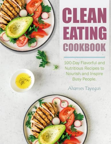 Clean Eating Cookbook: 100-Day Flavorful and Nutritious Recipes to Nourish and Inspire Busy People. von Independently published