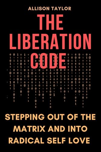The Liberation Code: Stepping out of the Matrix and into Radical Self Love von Independently published