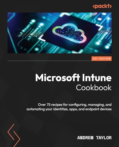 Microsoft Intune Cookbook: Over 75 recipes for configuring, managing, and automating your identities, apps, and endpoint devices von Packt Publishing