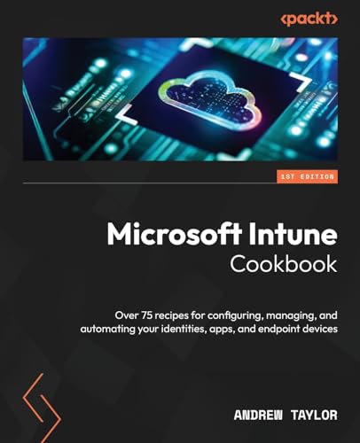 Microsoft Intune Cookbook: Over 75 recipes for configuring, managing, and automating your identities, apps, and endpoint devices