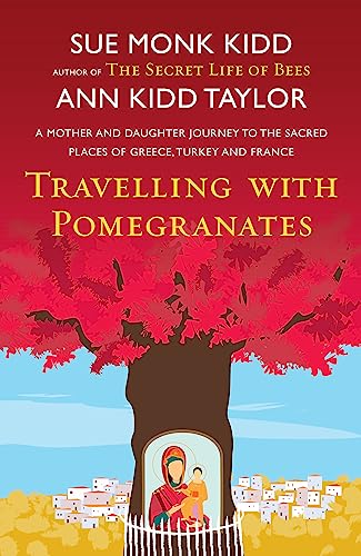 Travelling with Pomegranates: A Mother and Daughter Journey to the Sacred Places of Greece, Turkey, and France