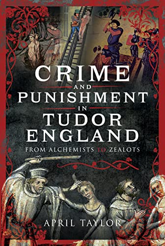 Crime and Punishment in Tudor England: From Alchemists to Zealots von Pen & Sword History