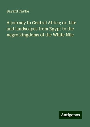 A journey to Central Africa; or, Life and landscapes from Egypt to the negro kingdoms of the White Nile A journey to Central Africa; or, Life and landscapes from Egypt to the negro kingdoms of the White Nile