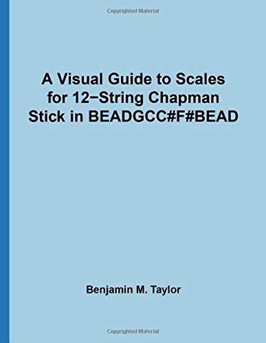 A Visual Guide to Scales for 12-String Chapman Stick in BEADGCC#F#BEAD: A Reference Text for Classical, Modal, Blues, Jazz and Exotic Scales ... Scales on Stringed Instruments, Band 42)