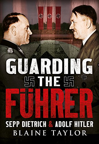 Guarding the Fuhrer: Sepp Dietrich, Johann Rattenhuber, and the Protection of Adolf Hitler: Sepp Dietrich and Adolf Hitler Guarding the Fuhrer: Sepp Dietrich, Johann Rattenhuber, and the Protection of Adolf Hitler: Sepp Dietrich and Adolf Hitler