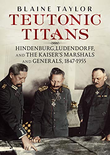 Teutonic Titans: Hindenburg, Ludendorff, and the Kaiser's Military Elite von Fonthill Media