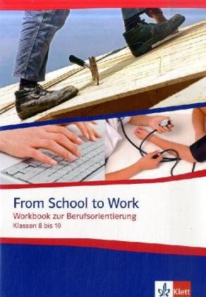 From School to Work. Workbook zur Berufsorientierung: Klasse 8-10: Workbook zur Berufsorientierung Klassen 8 bis 10 von Klett Ernst /Schulbuch