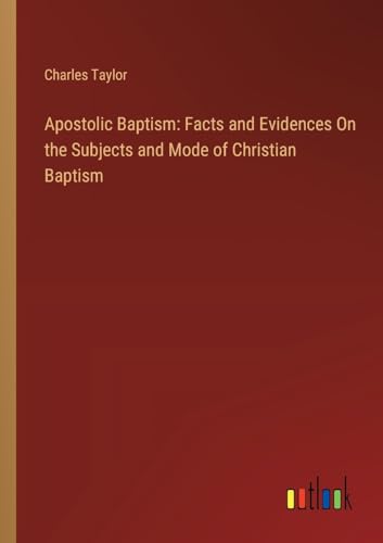 Apostolic Baptism: Facts and Evidences On the Subjects and Mode of Christian Baptism von Outlook Verlag