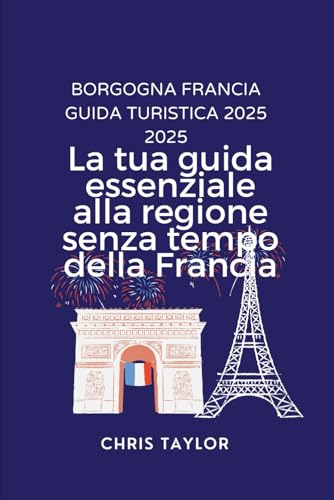 BORGOGNA FRANCIA GUIDA TURISTICA 2025: La tua guida essenziale alla regione senza tempo della Francia von Independently published
