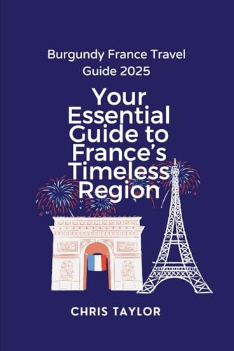 Burgundy France Travel Guide 2025: Your Essential Guide to France’s Timeless Region von Independently published