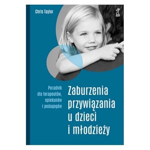 Zaburzenia przywiązania u dzieci i młodzieży: Poradnik dla terapeutów, opiekunów i pedagogów Zaburzenia przywiązania u dzieci i młodzieży: Poradnik dla terapeutów, opiekunów i pedagogów