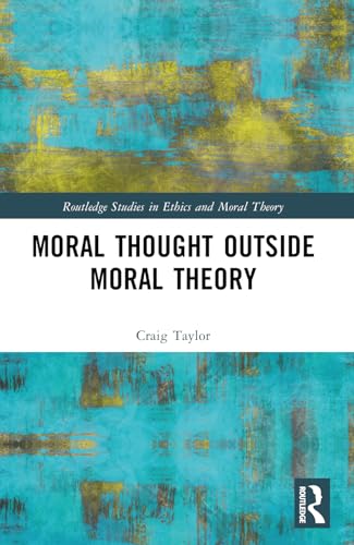 Moral Thought Outside Moral Theory (Routledge Studies in Ethics and Moral Theory) von Routledge