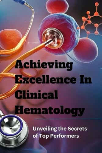 Achieving Excellence in Clinical Hematology: Unveiling the Secrets of Top Performers von Independently published