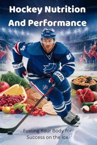 Hockey Nutrition and Performance: Fueling Your Body for Success on the Ice von Independently published