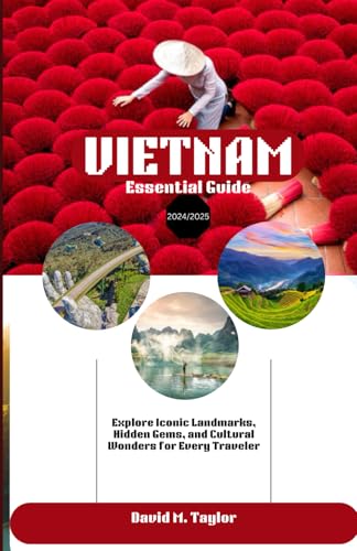 VIETNAM Essential Guide 2024/2025: Explore Iconic Landmarks, Hidden Gems, and Cultural Wonders for Every Traveler