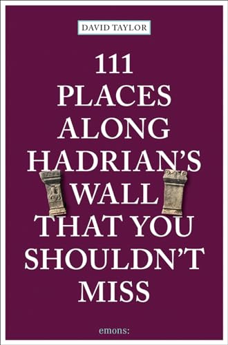111 Places along Hadrian's Wall That You Shouldn't Miss: Travel Guide