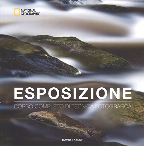 Esposizione. Corso completo di tecnica fotografica (I corsi di fotografia National Geographic) Esposizione. Corso completo di tecnica fotografica (I corsi di fotografia National Geographic)