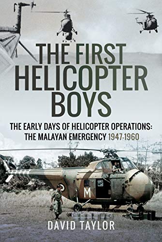 The First Helicopter Boys: The Early Days of Helicopter Operations: The Malayan Emergency, 1947-1960