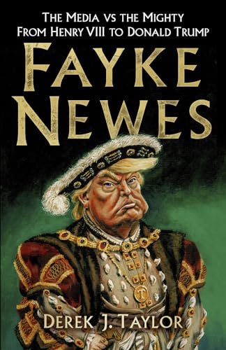 Fayke Newes: The Media vs the Mighty, From Henry VIII to Donald Trump