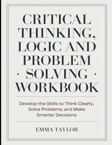 Critical Thinking, Logic And Problem Solving Workbook: Develop the Skills to Think Clearly, Solve Problems, and Make Smarter Decisions von Independently published