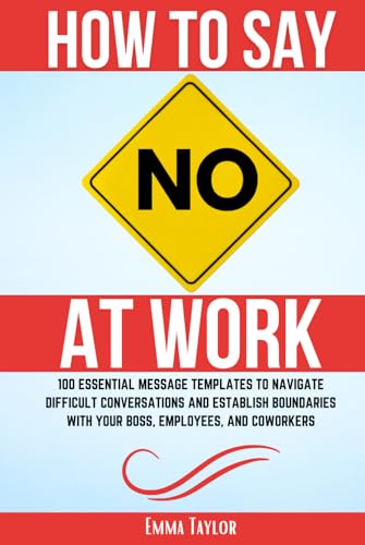 How to Say No at Work: 100 Essential Message Templates to Navigate Difficult Conversations and Establish Boundaries with Your Boss, Employees, and Coworkers von Boost Tamplate LLC