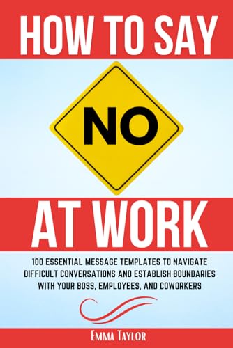 How to Say No at Work: 100 Essential Message Templates to Navigate Difficult Conversations and Establish Boundaries with Your Boss, Employees, and Coworkers von Boost Template LLC