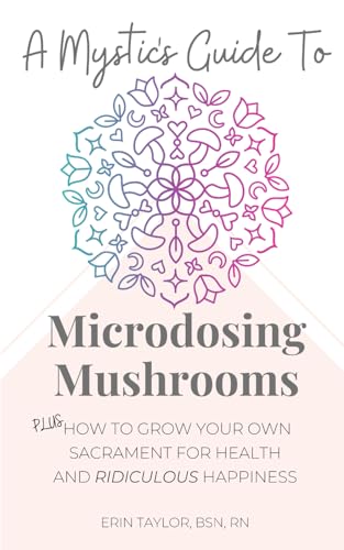 A Mystics Guide To Microdosing Mushrooms: Plus How To Grow Your Own Sacrament for Health and Ridiculous Happiness (Ultimate Microdosing Mushrooms Package for Women)