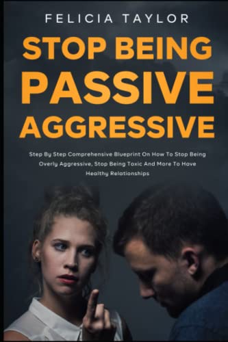 How to Stop Being Passive Aggressive: Step by Step Comprehensive Blueprint on How To Stop Being Overly Aggressive, Stop Being Toxic and More To Have Healthy Relationships (Become a better you) von Independently published