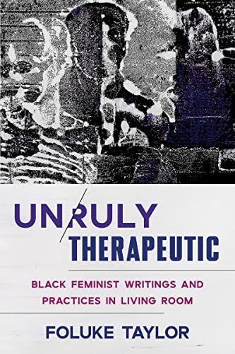 Unruly Therapeutic: Black Feminist Writings and Practices in Living Room Unruly Therapeutic: Black Feminist Writings and Practices in Living Room