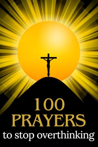100 Prayers to Stop Overthinking: Get Lost in Prayer to Find Peace and Trust God's Plan - Prayers for Common Causes of Anxiety - Includes a Journal for Reflection at the Back of the Book von Independently published