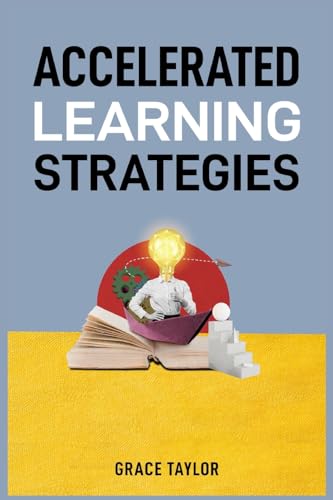 ACCELERATED LEARNING STRATEGIES: Master Your Mind, Master Your Life (2024 Guide for Beginners) von Grace Taylor