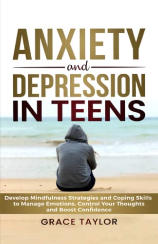 Anxiety and Depression in Teens: Develop Mindfulness Strategies and Coping Skills to Manage Emotions, Control Your Thoughts and Boost Confidence von Independently published
