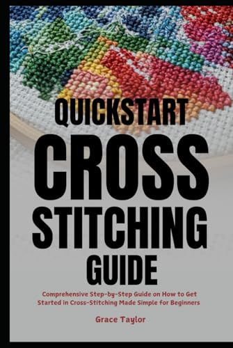 Quickstart Cross-Stitching Guide: Comprehensive Step-by-Step Guide on How to Get Started in Cross-Stitching Made Simple for Beginners von Independently published