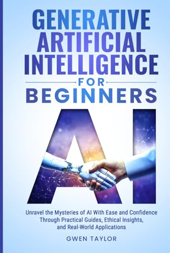 Generative Artificial Intelligence for Beginners: Unravel the Mysteries of AI With Ease and Confidence Through Practical Guides, Ethical Insights, and Real-World Applications von Independently published