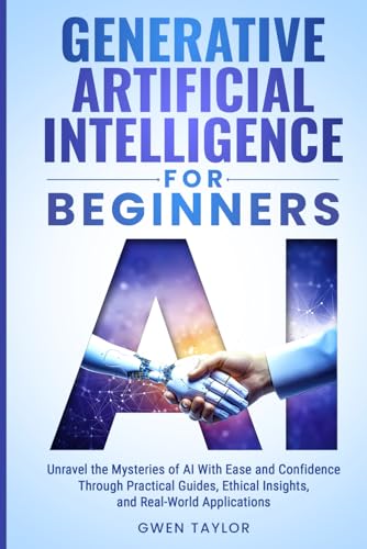 Generative Artificial Intelligence for Beginners: Unravel the Mysteries of AI With Ease and Confidence Through Practical Guides, Ethical Insights, and Real-World Applications von Independently published
