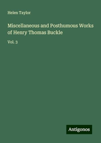 Miscellaneous and Posthumous Works of Henry Thomas Buckle: Vol. 3 von Antigonos Verlag