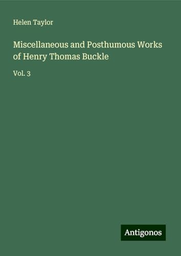Miscellaneous and Posthumous Works of Henry Thomas Buckle: Vol. 3 von Antigonos Verlag