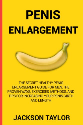 PENIS ENLARGEMENT: The Secret Healthy Penis Enlargement Guide for Men.The Proven Ways, Exercises, Methods, and Tips for Increasing Your Penis Girth and Length
