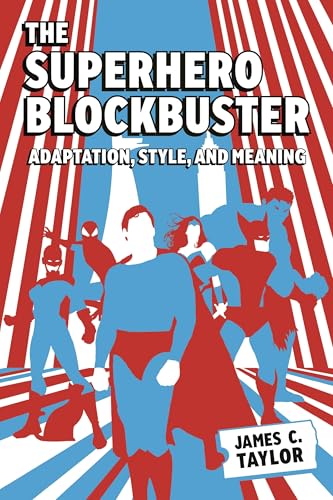 The Superhero Blockbuster: Adaptation, Style, and Meaning von University Press of Mississippi