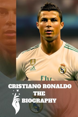 CRISTIANO RONALDO THE BIOGRAPHY: birth of a legend (the greatest of all time)