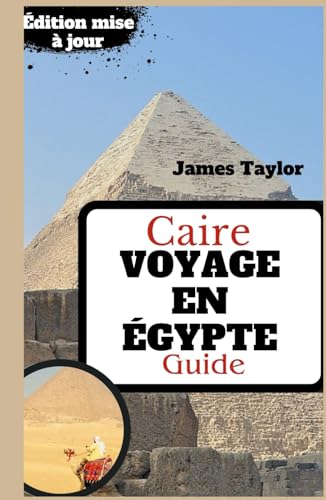 Caire GUIDE DE VOYAGE EN ÉGYPTE: Embarquez pour un voyage : votre compagnon de voyage ultime en Égypte – Conseils d'initiés pour une expérience de vacances fluide