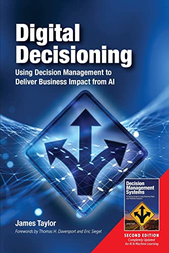 Digital Decisioning: Using Decision Management to Deliver Business Impact from AI Digital Decisioning: Using Decision Management to Deliver Business Impact from AI
