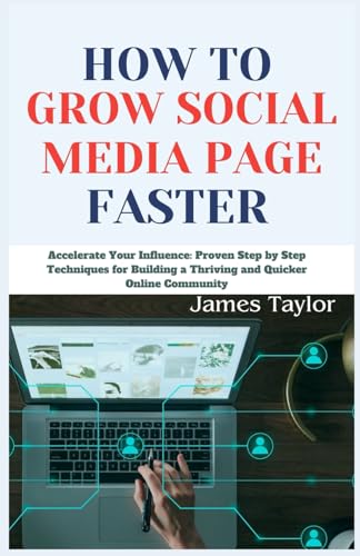 HOW TO GROW SOCIAL MEDIA PAGE FASTER: Accelerate Your Influence: Proven Step by Step Techniques for Building a Thriving and Quicker Online Community