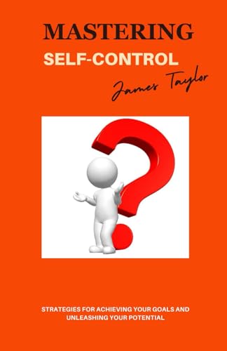 Mastering Self-Control: Strategies for Achieving Your Goals and Unleashing Your Potential