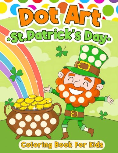 St. Patrick's Day Dot Art: Cute And Sweet St. Patrick' Dot Marker Coloring Book for Kids, Boys, and Girls Ages 2-5, shamrock, leprechaun, Gnomes More Gifts (Dot Art Book For Kids)