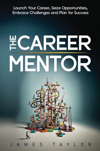 The Career Mentor: Launch Your Career, Seize Opportunities, Embrace Challenges and Plan for Success
