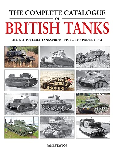 The Complete Catalogue of British Tanks: All British-built Tanks from 1915 to the Present Day The Complete Catalogue of British Tanks: All British-built Tanks from 1915 to the Present Day