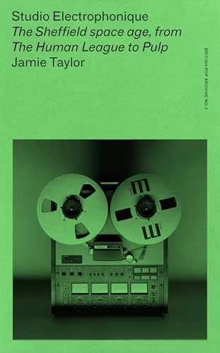 Studio Electrophonique: The Sheffield Space Age, from the Human League to Pulp (British Pop Archive) von Manchester University Press