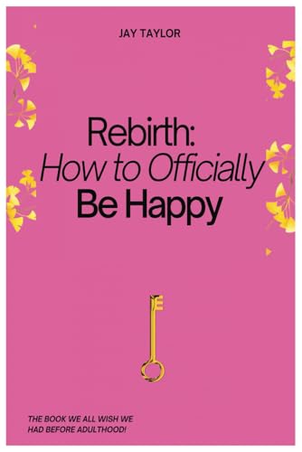 Rebirth: How to Officially Be Happy: Unlock the Secrets to Living a Purposeful, Happy Life von Independently published